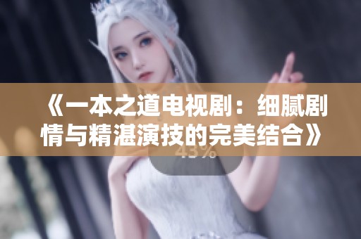 《一本之道电视剧：细腻剧情与精湛演技的完美结合》