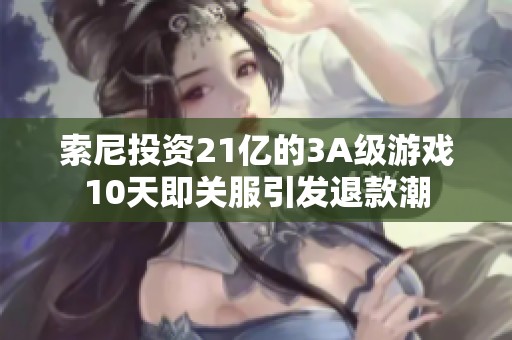 索尼投资21亿的3A级游戏10天即关服引发退款潮