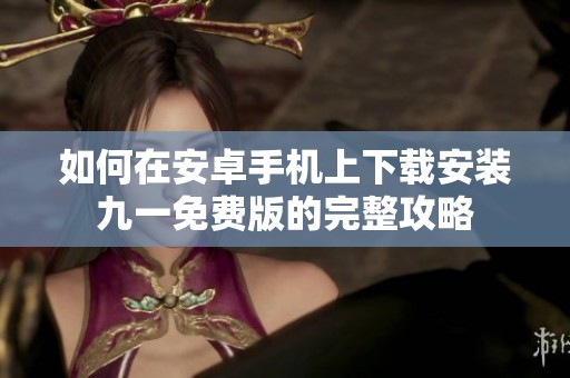 如何在安卓手机上下载安装九一免费版的完整攻略
