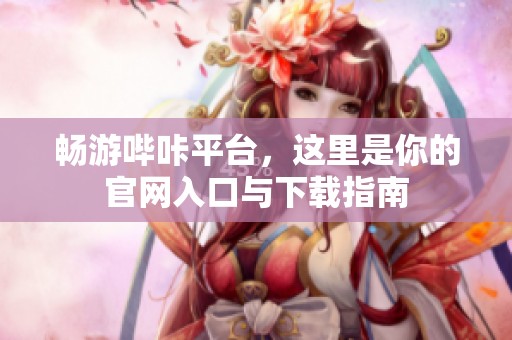 畅游哔咔平台，这里是你的官网入口与下载指南