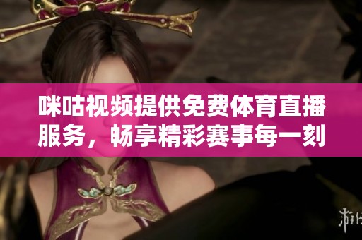 咪咕视频提供免费体育直播服务，畅享精彩赛事每一刻