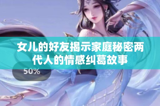 女儿的好友揭示家庭秘密两代人的情感纠葛故事