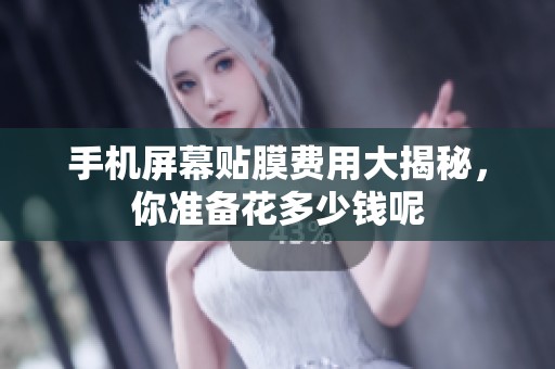 手机屏幕贴膜费用大揭秘，你准备花多少钱呢