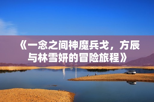 《一念之间神魔兵戈，方辰与林雪妍的冒险旅程》
