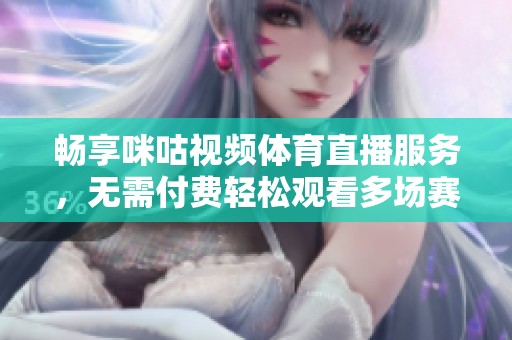 畅享咪咕视频体育直播服务，无需付费轻松观看多场赛事