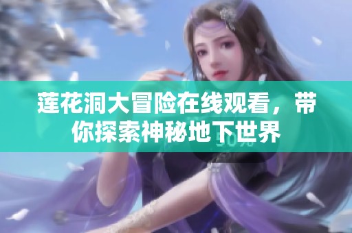 莲花洞大冒险在线观看，带你探索神秘地下世界