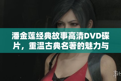潘金莲经典故事高清DVD碟片，重温古典名著的魅力与激情
