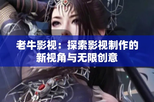 老牛影视：探索影视制作的新视角与无限创意