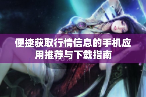 便捷获取行情信息的手机应用推荐与下载指南