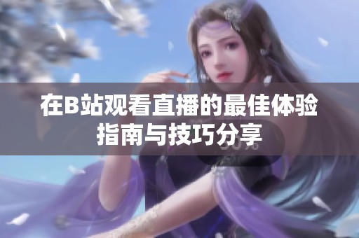 在B站观看直播的最佳体验指南与技巧分享