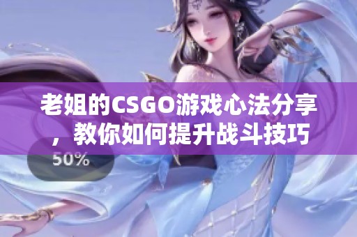 老姐的CSGO游戏心法分享，教你如何提升战斗技巧
