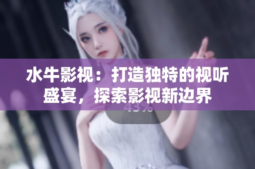 水牛影视：打造独特的视听盛宴，探索影视新边界
