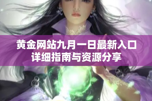 黄金网站九月一日最新入口详细指南与资源分享