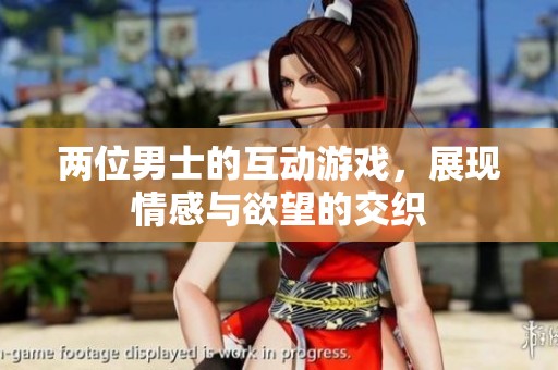 两位男士的互动游戏，展现情感与欲望的交织