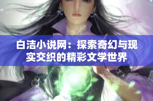 白洁小说网：探索奇幻与现实交织的精彩文学世界