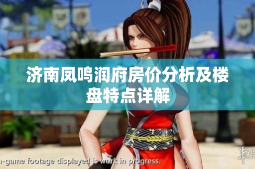 济南凤鸣润府房价分析及楼盘特点详解