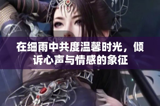 在细雨中共度温馨时光，倾诉心声与情感的象征