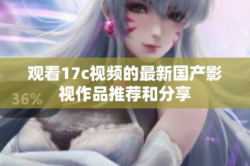 观看17c视频的最新国产影视作品推荐和分享