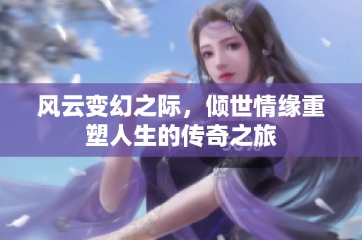 风云变幻之际，倾世情缘重塑人生的传奇之旅