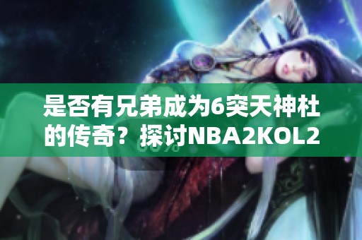 是否有兄弟成为6突天神杜的传奇？探讨NBA2KOL2游戏中的玩法与策略