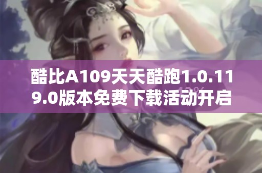 酷比A109天天酷跑1.0.119.0版本免费下载活动开启！