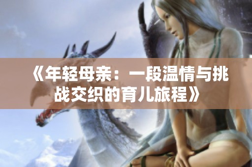《年轻母亲：一段温情与挑战交织的育儿旅程》
