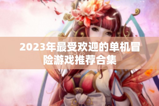2023年最受欢迎的单机冒险游戏推荐合集