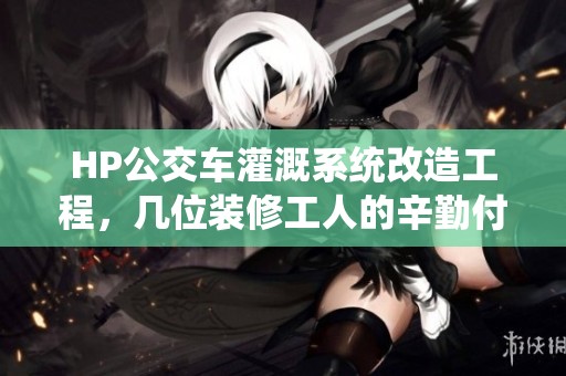 HP公交车灌溉系统改造工程，几位装修工人的辛勤付出