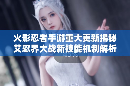 火影忍者手游重大更新揭秘艾忍界大战新技能机制解析