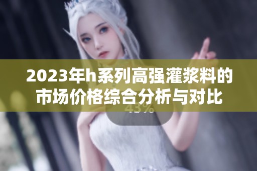 2023年h系列高强灌浆料的市场价格综合分析与对比
