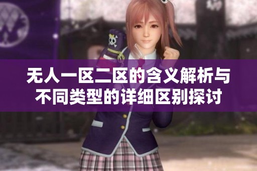 无人一区二区的含义解析与不同类型的详细区别探讨
