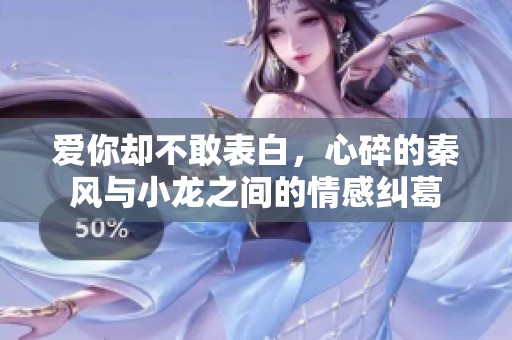 爱你却不敢表白，心碎的秦风与小龙之间的情感纠葛