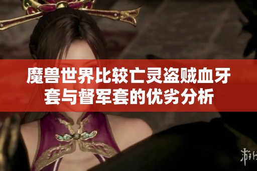 魔兽世界比较亡灵盗贼血牙套与督军套的优劣分析