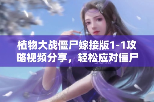 植物大战僵尸嫁接版1-1攻略视频分享，轻松应对僵尸侵袭