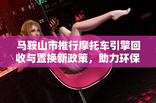 马鞍山市推行摩托车引擎回收与置换新政策，助力环保交通