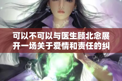 可以不可以与医生顾北念展开一场关于爱情和责任的纠葛