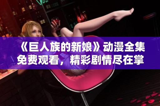 《巨人族的新娘》动漫全集免费观看，精彩剧情尽在掌握中