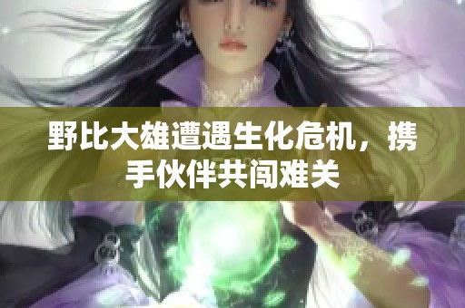 野比大雄遭遇生化危机，携手伙伴共闯难关