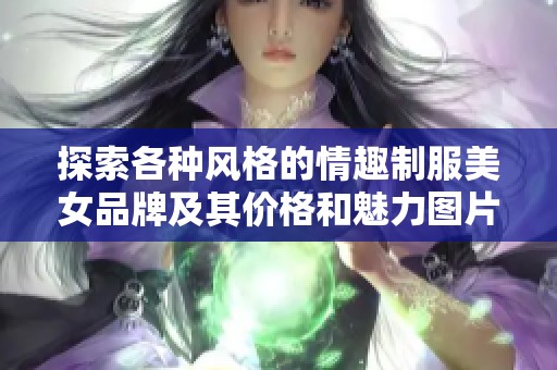 探索各种风格的情趣制服美女品牌及其价格和魅力图片