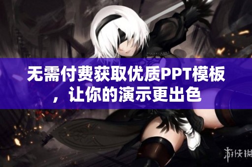 无需付费获取优质PPT模板，让你的演示更出色