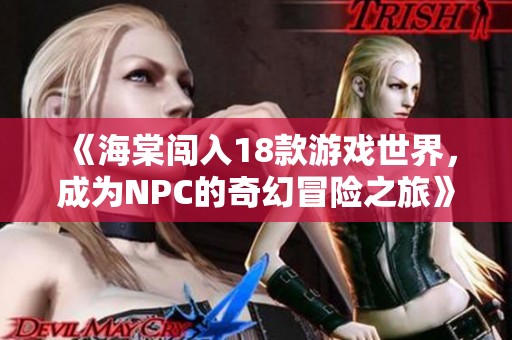 《海棠闯入18款游戏世界，成为NPC的奇幻冒险之旅》