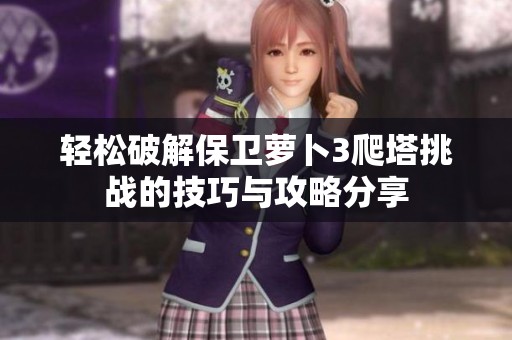 轻松破解保卫萝卜3爬塔挑战的技巧与攻略分享