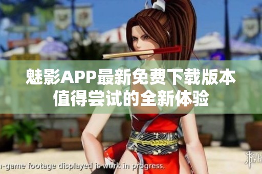 魅影APP最新免费下载版本值得尝试的全新体验