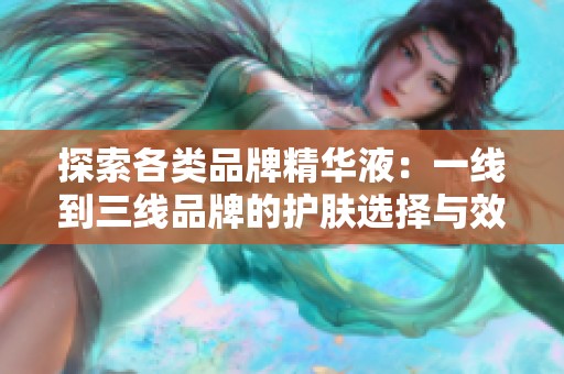 探索各类品牌精华液：一线到三线品牌的护肤选择与效果对比