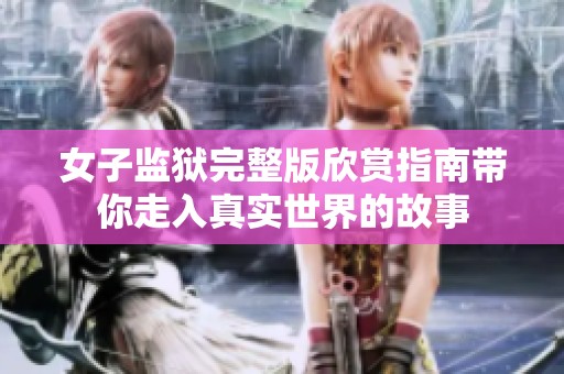 女子监狱完整版欣赏指南带你走入真实世界的故事