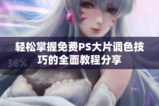 轻松掌握免费PS大片调色技巧的全面教程分享
