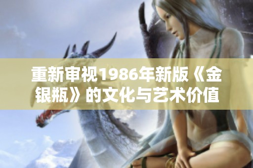 重新审视1986年新版《金银瓶》的文化与艺术价值