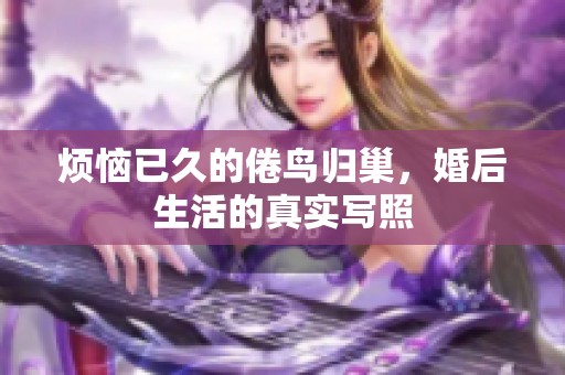 烦恼已久的倦鸟归巢，婚后生活的真实写照