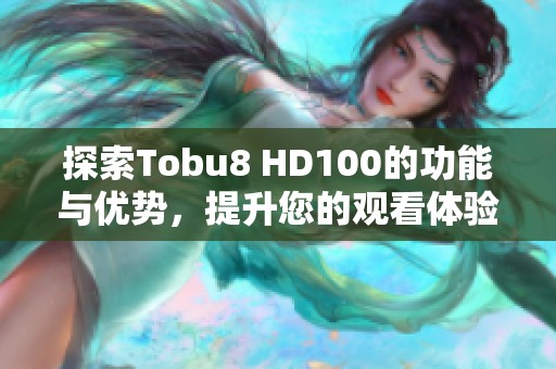 探索Tobu8 HD100的功能与优势，提升您的观看体验