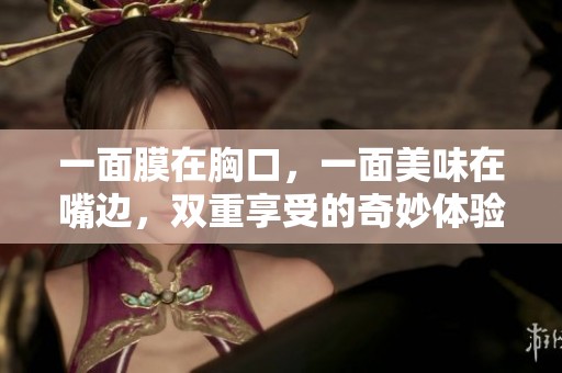 一面膜在胸口，一面美味在嘴边，双重享受的奇妙体验